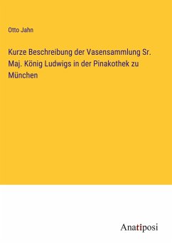 Kurze Beschreibung der Vasensammlung Sr. Maj. König Ludwigs in der Pinakothek zu München - Jahn, Otto