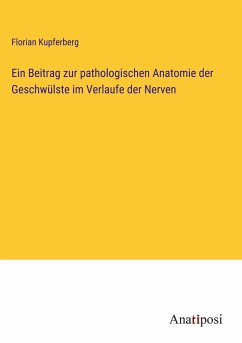 Ein Beitrag zur pathologischen Anatomie der Geschwülste im Verlaufe der Nerven - Kupferberg, Florian