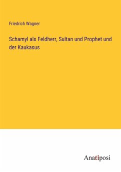 Schamyl als Feldherr, Sultan und Prophet und der Kaukasus - Wagner, Friedrich