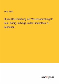 Kurze Beschreibung der Vasensammlung Sr. Maj. König Ludwigs in der Pinakothek zu München - Jahn, Otto