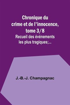 Chronique du crime et de l'innocence, tome 3/8; Recueil des événements les plus tragiques;... - Champagnac, J. -B. -J.