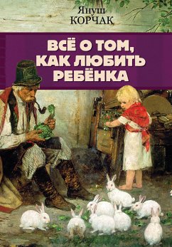 Всё о том, как любить ребенка (eBook, ePUB) - Корчак, Януш