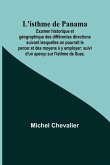 L'isthme de Panama; Examen historique et géographique des différentes directions suivant lesquelles on pourrait le percer et des moyens à y employer; suivi d'un aperçu sur l'isthme de Suez.