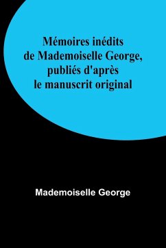 Mémoires inédits de Mademoiselle George, publiés d'après le manuscrit original - George, Mademoiselle