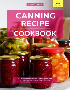 Canning Recipe Cookbook: A Collection of Delicious Canning and Jam Recipes You Can Easily Make in 2023! (eBook, ePUB) - O'Connor, Kelly