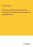 A Treatise on the Rules which Govern the Interpretation and Application of Statutory and Constitutional Law
