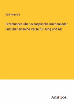 Erzählungen über evangelische Kirchenlieder und über einzelne Verse für Jung und Alt - Heinrich, Karl