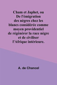 Cham et Japhet, ou De l'émigration des nègres chez les blancs considérée comme moyen providentiel de régénérer la race nègre et de civiliser l'Afrique intérieure. - Chancel, A. de