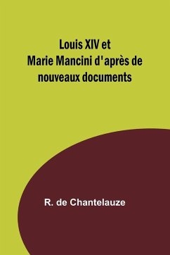 Louis XIV et Marie Mancini d'après de nouveaux documents - Chantelauze, R. de