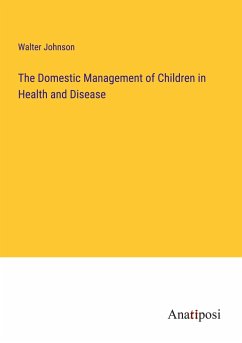 The Domestic Management of Children in Health and Disease - Johnson, Walter