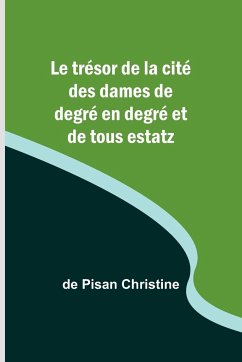 Le trésor de la cité des dames de degré en degré et de tous estatz - Christine, De Pisan