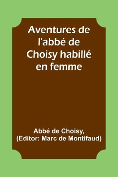 Aventures de l'abbé de Choisy habillé en femme - Choisy, Abbé de