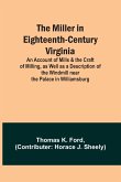 The Miller in Eighteenth-Century Virginia; An Account of Mills & the Craft of Milling, as Well as a Description of the Windmill near the Palace in Williamsburg