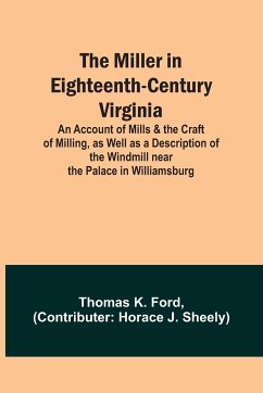 The Miller in Eighteenth-Century Virginia; An Account of Mills & the Craft of Milling, as Well as a Description of the Windmill near the Palace in Williamsburg - Ford, Thomas K.
