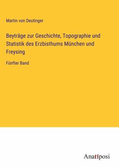 Beyträge zur Geschichte, Topographie und Statistik des Erzbisthums München und Freysing - Deutinger, Martin Von