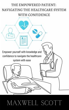 The Empowered Patient: Navigating the Healthcare System with Confidence (eBook, ePUB) - Scott, Maxwell