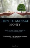 How To Manage Money: How To Use Money Wisely In The Family And Achieve Financial Stability Quickly (Taking Charge Of Your Finances And Elim