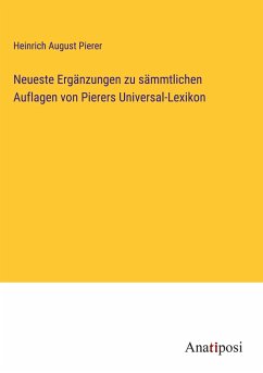 Neueste Ergänzungen zu sämmtlichen Auflagen von Pierers Universal-Lexikon - Pierer, Heinrich August