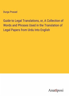 Guide to Legal Translations, or, A Collection of Words and Phrases Used in the Translation of Legal Papers from Urdu Into English - Durga Prasad