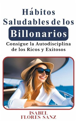 Hábitos Saludables de los Billonarios Consigue la Autodisciplina de los Ricos y Exitosos - Sanz, Isabel Flores