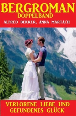 Verlorene Liebe und gefundenes Glück: Bergroman Doppelband (eBook, ePUB) - Bekker, Alfred; Martach, Anna