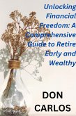 Unlocking Financial Freedom: A Comprehensive Guide to Retire Early and Wealthy (eBook, ePUB) Unlocking Financial Freedom: A Comprehensive Guide to Retire Early and Wealthy (eBook, ePUB)