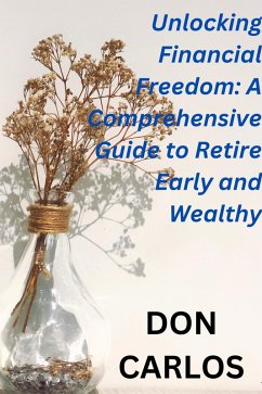 Unlocking Financial Freedom: A Comprehensive Guide to Retire Early and Wealthy (eBook, ePUB) - Carlos, Don