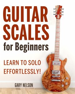 Guitar Scales for Beginners: Learn to Solo Effortlessly! (eBook, ePUB) - Nelson, Gary
