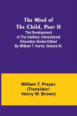 The Mind of the Child, Part II; The Development of the Intellect, International Education Series Edited By William T. Harris, Volume IX.
