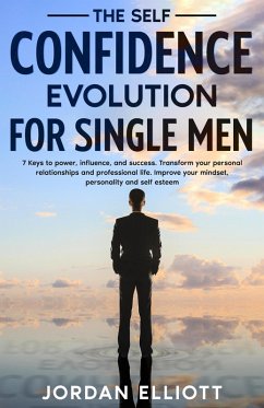 The Self Confidence Evolution for Single Men. 7 Keys to Power, Influence, and Success. Transform Your Personal Relationships and Professional Life. Improve Your Mindset, Personality, and Self-Esteem. (eBook, ePUB) - Elliott, Jordan