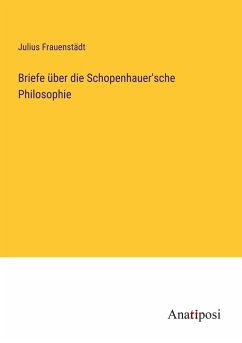 Briefe über die Schopenhauer'sche Philosophie - Frauenstädt, Julius