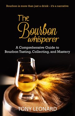 The Bourbon Whisperer: A Comprehensive Guide to Bourbon Tasting, Collecting, and Mastery (eBook, ePUB) - Leonard, Tony