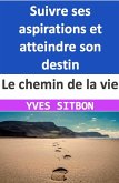 Le chemin de la vie : Suivre ses aspirations et atteindre son destin (eBook, ePUB)