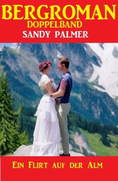 Ein Flirt auf der Alm: Bergroman Doppelband (eBook, ePUB) - Palmer, Sandy