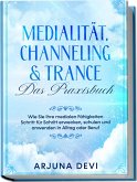 Medialität, Channeling & Trance - Das Praxisbuch: Wie Sie Ihre medialen Fähigkeiten Schritt für Schritt erwecken, schulen und anwenden in Alltag oder Beruf