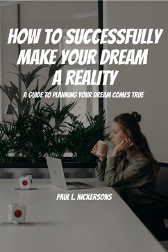 How To Successfully Make Your Dream a Reality! A Guide To Planning Your Dream Coming True! (eBook, ePUB) - Nickersons, Paul L.