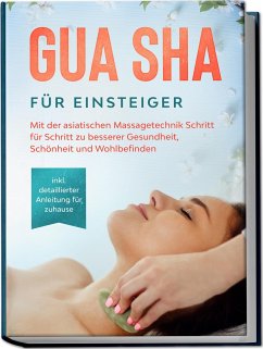 Gua Sha für Einsteiger: Mit der asiatischen Massagetechnik Schritt für Schritt zu besserer Gesundheit, Schönheit und Wohlbefinden - inkl. detaillierter Anleitung für zuhause - Grapengeter, Lorina