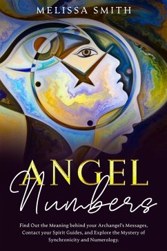Angel Numbers: Find Out the Meaning Behind Your Archangel's Message, Contact Your Spirit Guide and Explore The Mistery of Synchronicity and Numerology (eBook, ePUB) - Smith, Melissa