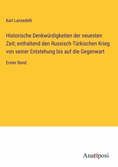 Historische Denkwürdigkeiten der neuesten Zeit; enthaltend den Russisch-Türkischen Krieg von seiner Entstehung bis auf die Gegenwart - Lanzedelli, Karl