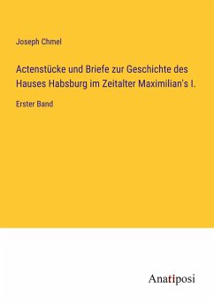 Actenstücke und Briefe zur Geschichte des Hauses Habsburg im Zeitalter Maximilian's I. - Chmel, Joseph