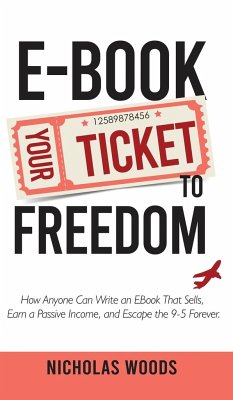 Ebook Your Ticket to Freedom; How Anyone Can Write an Ebook That Sells, Earn a Passive Income, and Escape the 9-5 Forever. - Woods, Nicholas