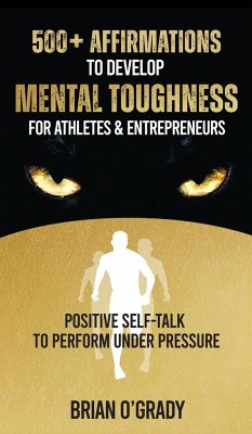 500+ Affirmations to Develop Mental Toughness for Athletes & Entrepreneurs; Positive Self-Talk to Perform Under Pressure. - O'Grady, Brian