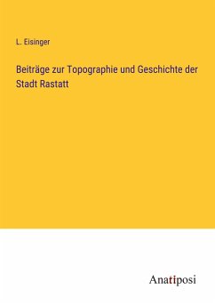 Beiträge zur Topographie und Geschichte der Stadt Rastatt - Eisinger, L.