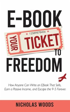 Ebook Your Ticket to Freedom; How Anyone Can Write an Ebook That Sells, Earn a Passive Income, and Escape the 9-5 Forever. - Woods, Nicholas