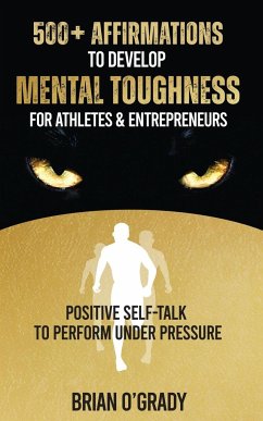 500+ Affirmations to Develop Mental Toughness for Athletes & Entrepreneurs; Positive Self-Talk to Perform Under Pressure. - O'Grady, Brian