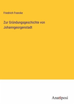 Zur Gründungsgeschichte von Johanngeorgenstadt - Francke, Friedrich