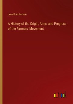 A History of the Origin, Aims, and Progress of the Farmers' Movement - Periam, Jonathan