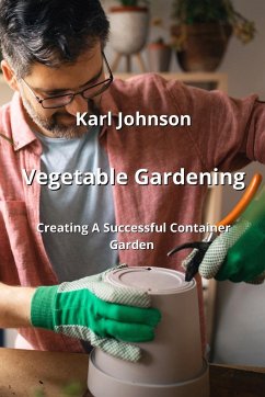 Vegetable Gardening: Creating A Successful Container Garden - Johnson, Karl