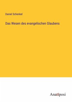 Das Wesen des evangelischen Glaubens - Schenkel, Daniel