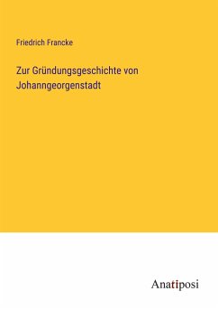 Zur Gründungsgeschichte von Johanngeorgenstadt - Francke, Friedrich